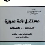 مستقبل الأمة العربية التحديات ... و الخيارات التقرير النهائي لمشروع استشراف مستقبل الوطن العربي 698788